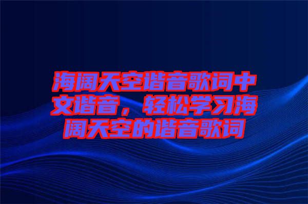 海闊天空諧音歌詞中文諧音，輕松學(xué)習(xí)海闊天空的諧音歌詞