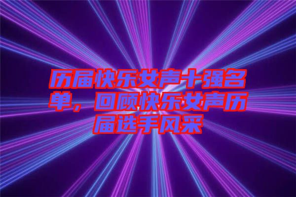 歷屆快樂女聲十強(qiáng)名單，回顧快樂女聲歷屆選手風(fēng)采