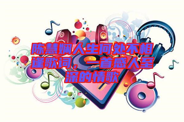 陳慧嫻人生何處不相逢歌詞，一首感人至深的情歌