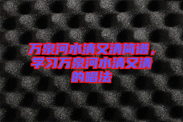 萬泉河水清又清簡譜，學(xué)習(xí)萬泉河水清又清的唱法