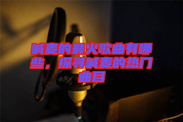 喊麥的最火歌曲有哪些，探尋喊麥的熱門曲目