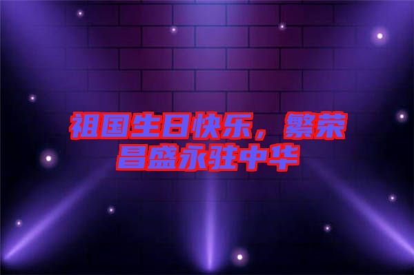 祖國生日快樂，繁榮昌盛永駐中華