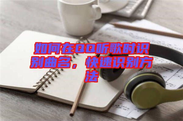 如何在QQ聽(tīng)歌時(shí)識(shí)別曲名，快速識(shí)別方法