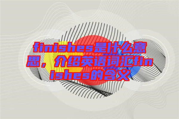 finishes是什么意思，介紹英語(yǔ)詞匯finishes的含義