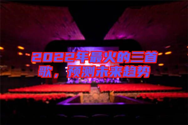 2022年最火的三首歌，預(yù)測未來趨勢