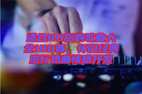 適合80后的歌曲大全100首，懷舊經(jīng)典流行熱曲情感抒發(fā)