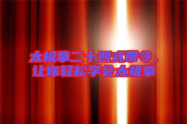 太極拳二十四式帶令，讓你輕松學(xué)會(huì)太極拳