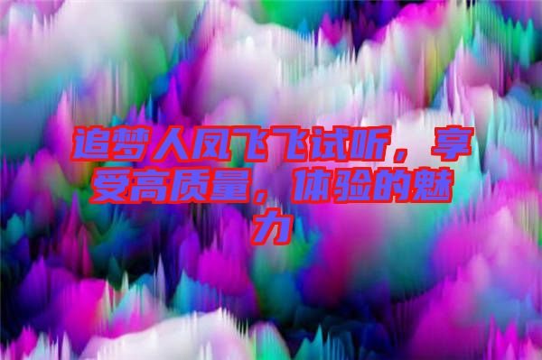 追夢(mèng)人鳳飛飛試聽，享受高質(zhì)量，體驗(yàn)的魅力