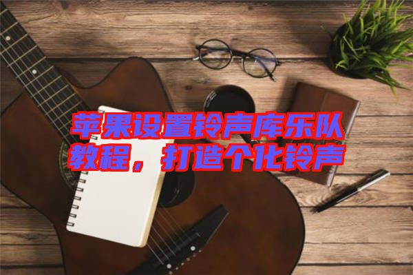 蘋果設(shè)置鈴聲庫(kù)樂隊(duì)教程，打造個(gè)化鈴聲
