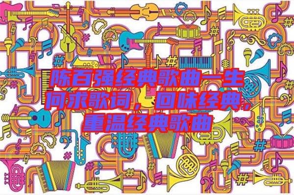 陳百?gòu)?qiáng)經(jīng)典歌曲一生何求歌詞，回味經(jīng)典，重溫經(jīng)典歌曲