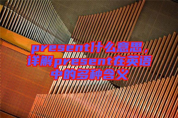 present什么意思，詳解present在英語(yǔ)中的多種含義