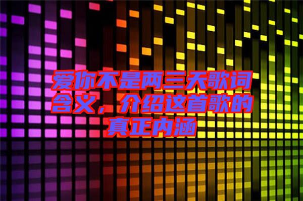 愛你不是兩三天歌詞含義，介紹這首歌的真正內(nèi)涵
