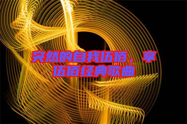 突然的自我伍佰，享伍佰經(jīng)典歌曲