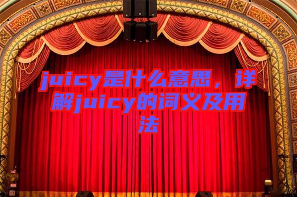 juicy是什么意思，詳解juicy的詞義及用法