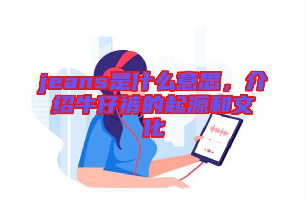 jeans是什么意思，介紹牛仔褲的起源和文化