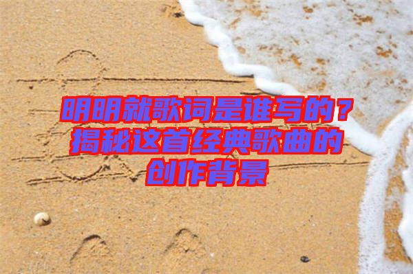 明明就歌詞是誰(shuí)寫(xiě)的？揭秘這首經(jīng)典歌曲的創(chuàng)作背景