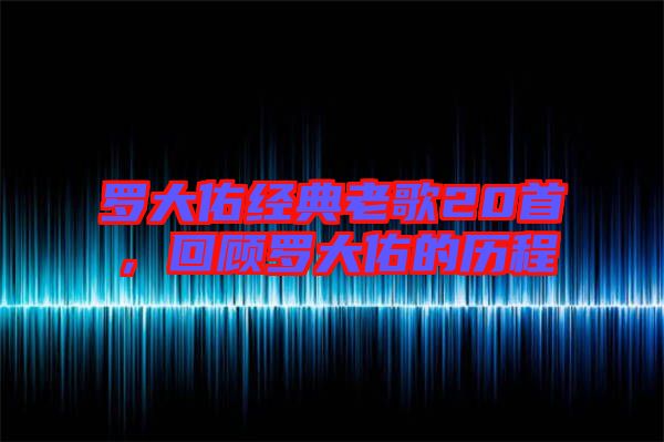 羅大佑經(jīng)典老歌20首，回顧羅大佑的歷程