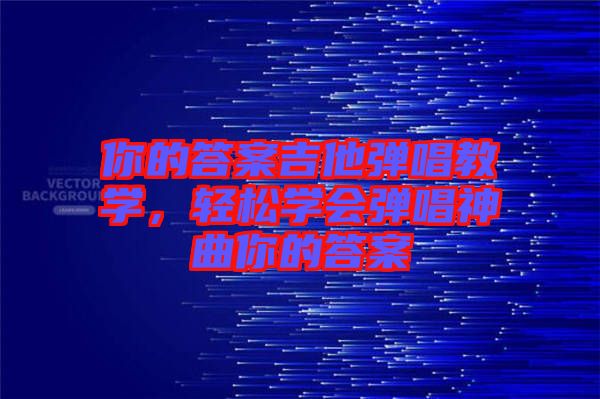 你的答案吉他彈唱教學(xué)，輕松學(xué)會(huì)彈唱神曲你的答案