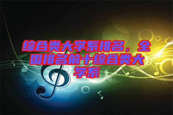 綜合類大學系排名，全國排名前十綜合類大學系
