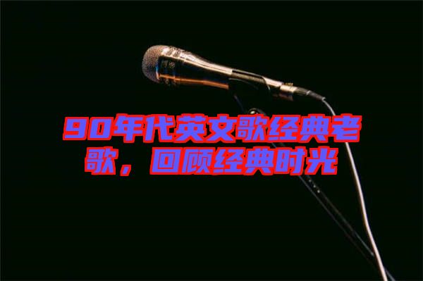 90年代英文歌經(jīng)典老歌，回顧經(jīng)典時光