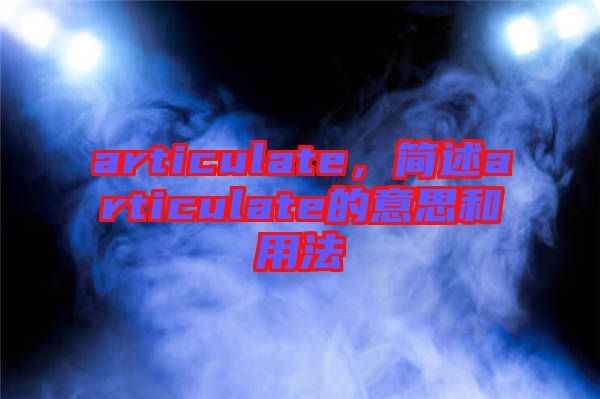 articulate，簡述articulate的意思和用法