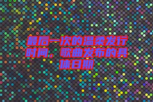 最后一次的溫柔發(fā)行時間，歌曲發(fā)布的具體日期