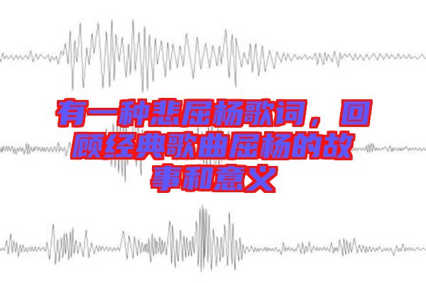 有一種悲屈楊歌詞，回顧經(jīng)典歌曲屈楊的故事和意義