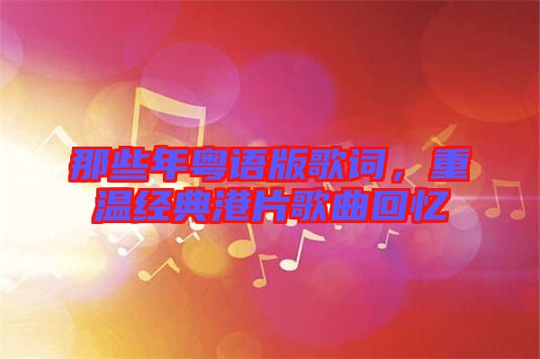 那些年粵語版歌詞，重溫經(jīng)典港片歌曲回憶