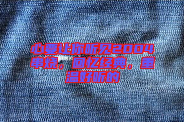 心要讓你聽(tīng)見(jiàn)2004串燒，回憶經(jīng)典，重溫好聽(tīng)的