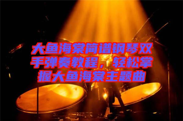 大魚海棠簡譜鋼琴雙手彈奏教程，輕松掌握大魚海棠主題曲
