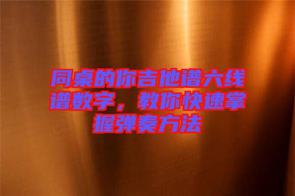 同桌的你吉他譜六線譜數(shù)字，教你快速掌握彈奏方法