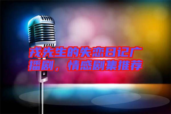 戎先生的失戀日記廣播劇，情感劇集推薦