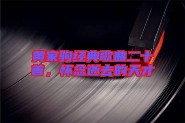 黃家駒經(jīng)典歌曲二十首，懷念逝去的天才