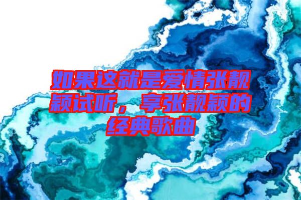 如果這就是愛情張靚穎試聽，享張靚穎的經(jīng)典歌曲