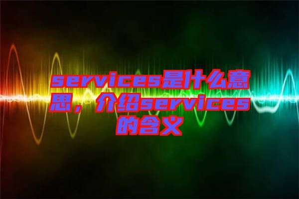 services是什么意思，介紹services的含義