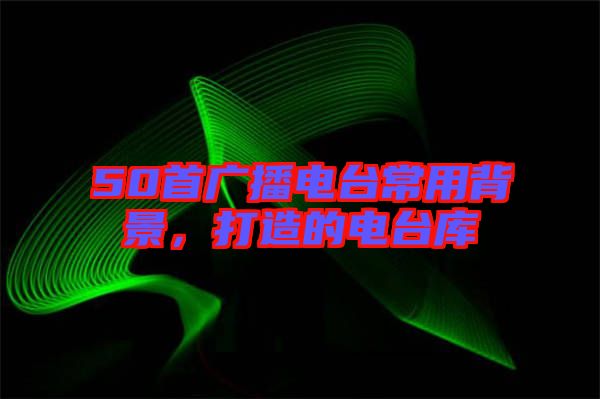 50首廣播電臺常用背景，打造的電臺庫