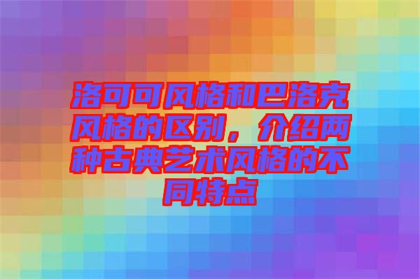 洛可可風(fēng)格和巴洛克風(fēng)格的區(qū)別，介紹兩種古典藝術(shù)風(fēng)格的不同特點(diǎn)