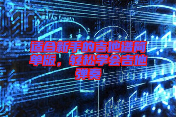 適合新手的吉他譜簡單版，輕松學會吉他彈奏