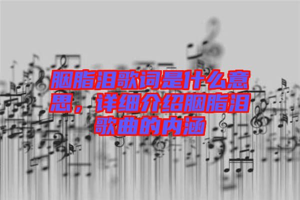 胭脂淚歌詞是什么意思，詳細(xì)介紹胭脂淚歌曲的內(nèi)涵