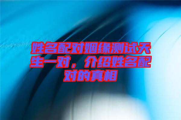 姓名配對姻緣測試天生一對，介紹姓名配對的真相