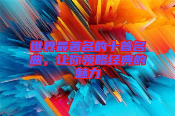 世界最著名的十首名曲，讓你領略經(jīng)典的魅力