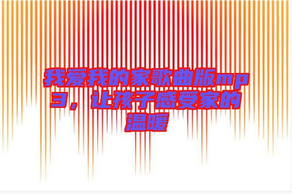 我愛我的家歌曲版mp3，讓孩子感受家的溫暖