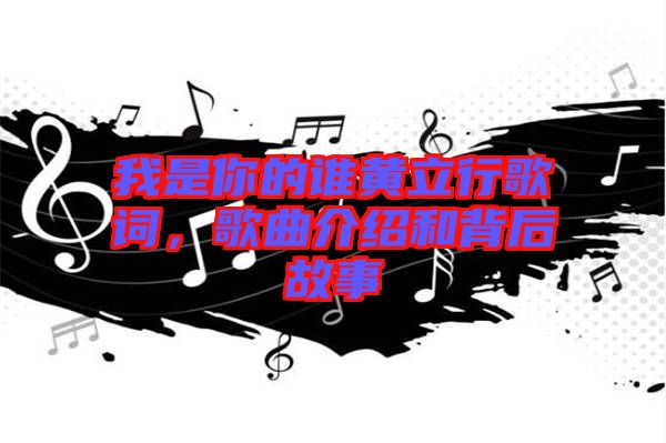 我是你的誰(shuí)黃立行歌詞，歌曲介紹和背后故事