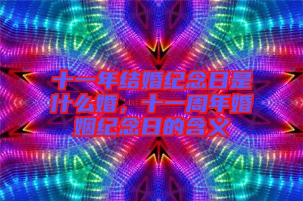 十一年結(jié)婚紀(jì)念日是什么婚，十一周年婚姻紀(jì)念日的含義