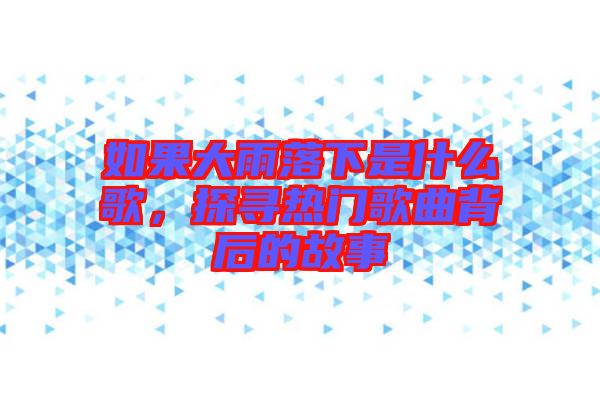 如果大雨落下是什么歌，探尋熱門(mén)歌曲背后的故事