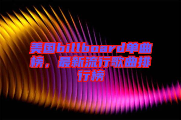 美國(guó)billboard單曲榜，最新流行歌曲排行榜