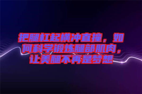 把腿杠起橫沖直撞，如何科學(xué)鍛煉腿部肌肉，讓美腿不再是夢(mèng)想