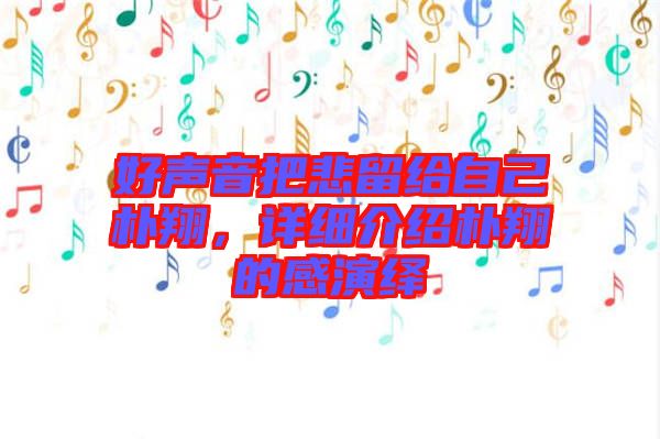 好聲音把悲留給自己樸翔，詳細介紹樸翔的感演繹