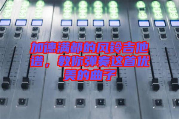 加德滿都的風(fēng)鈴吉他譜，教你彈奏這首優(yōu)美的曲子