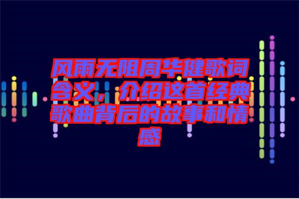 風雨無阻周華健歌詞含義，介紹這首經(jīng)典歌曲背后的故事和情感